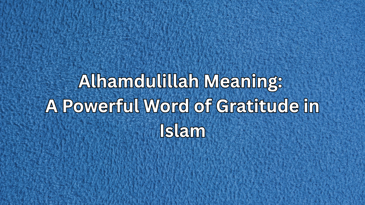 Alhamdulillah Meaning: A Powerful Word of Gratitude in Islam